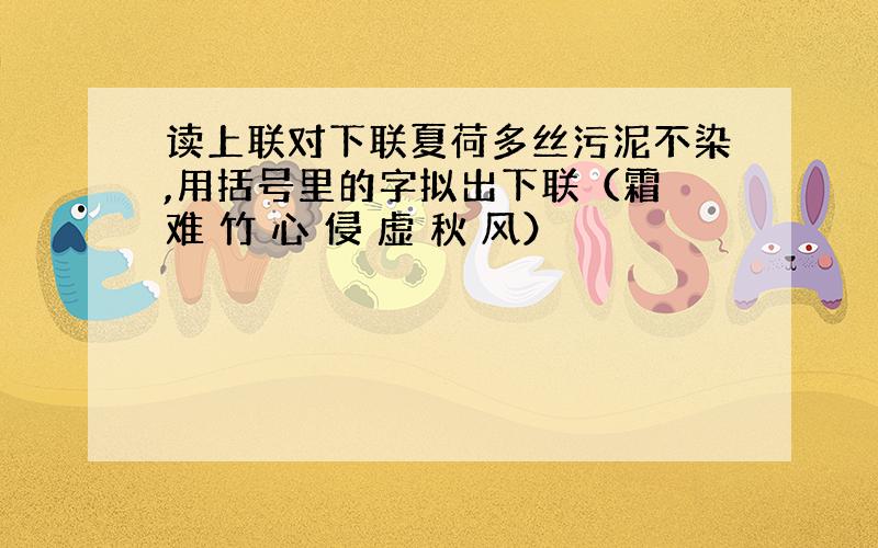 读上联对下联夏荷多丝污泥不染,用括号里的字拟出下联（霜 难 竹 心 侵 虚 秋 风）