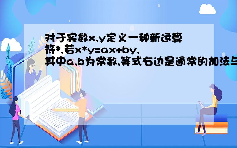 对于实数x,y定义一种新运算符*,若x*y=ax+by,其中a,b为常数,等式右边是通常的加法与乘法运算,