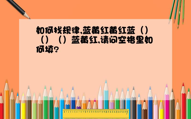 如何找规律,蓝黄红黄红蓝（）（）（）蓝黄红,请问空格里如何填?