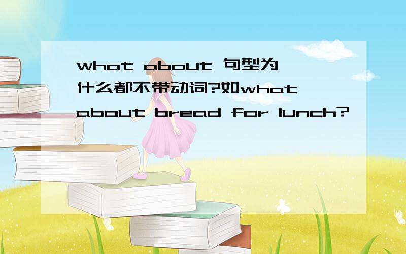 what about 句型为什么都不带动词?如what about bread for lunch?