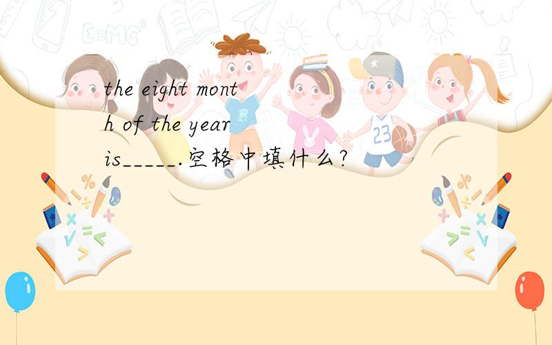 the eight month of the year is_____.空格中填什么?