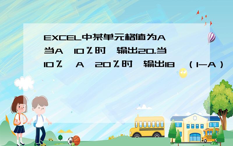 EXCEL中某单元格值为A,当A≤10％时,输出20.当10％＜A≤20％时,输出18*（1-A）,当20％＜A≤30％