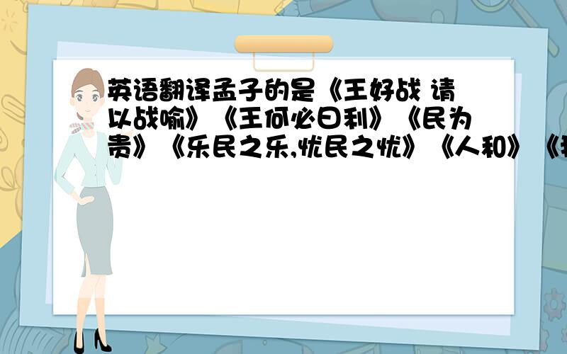 英语翻译孟子的是《王好战 请以战喻》《王何必曰利》《民为贵》《乐民之乐,忧民之忧》《人和》《我善养吾浩然之气》《仁义礼智