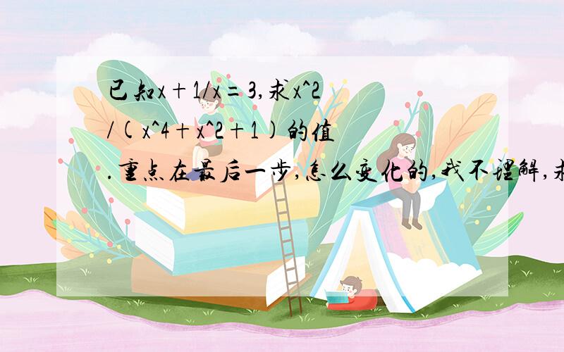 已知x+1/x=3,求x^2/(x^4+x^2+1)的值.重点在最后一步,怎么变化的,我不理解,求说明!