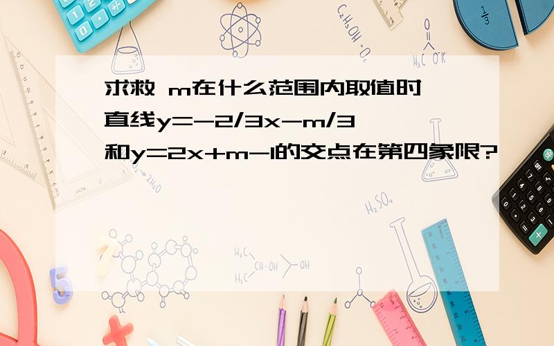 求救 m在什么范围内取值时,直线y=-2/3x-m/3 和y=2x+m-1的交点在第四象限?