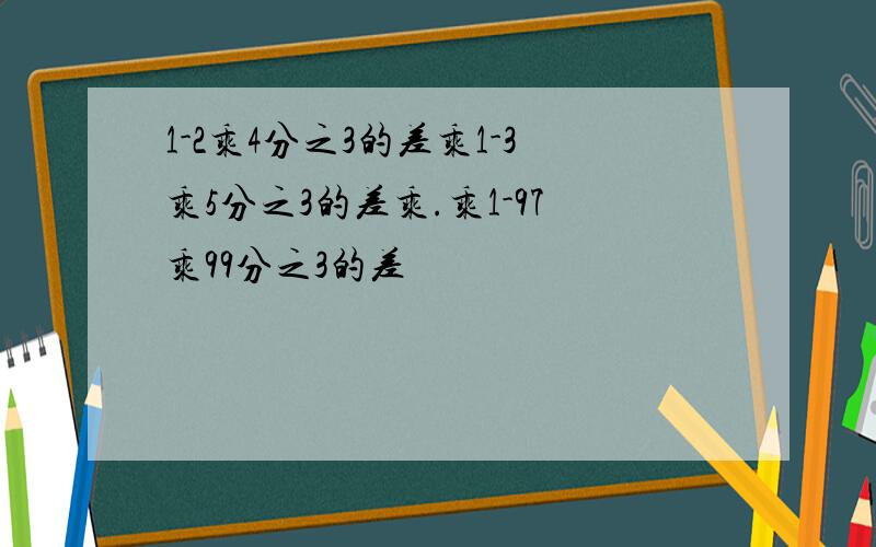 1-2乘4分之3的差乘1-3乘5分之3的差乘.乘1-97乘99分之3的差