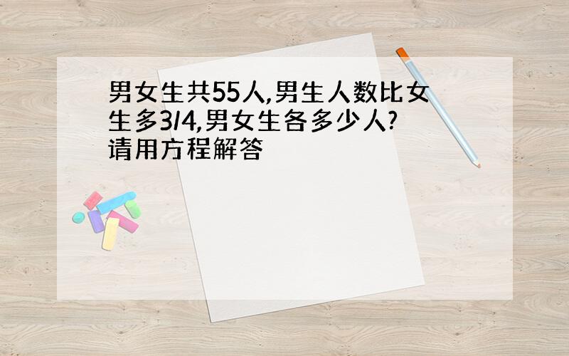 男女生共55人,男生人数比女生多3/4,男女生各多少人?请用方程解答