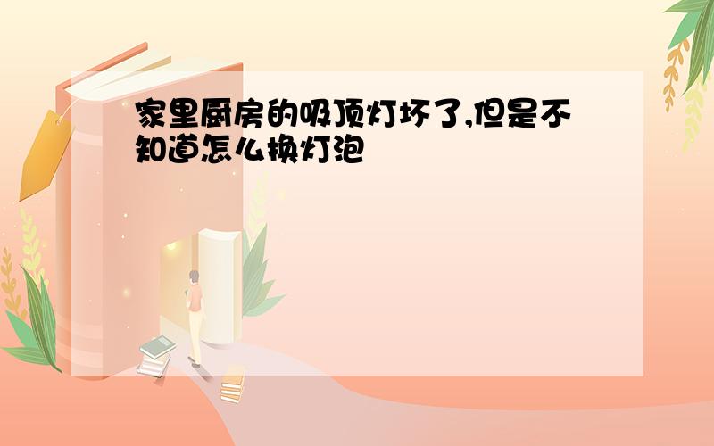 家里厨房的吸顶灯坏了,但是不知道怎么换灯泡