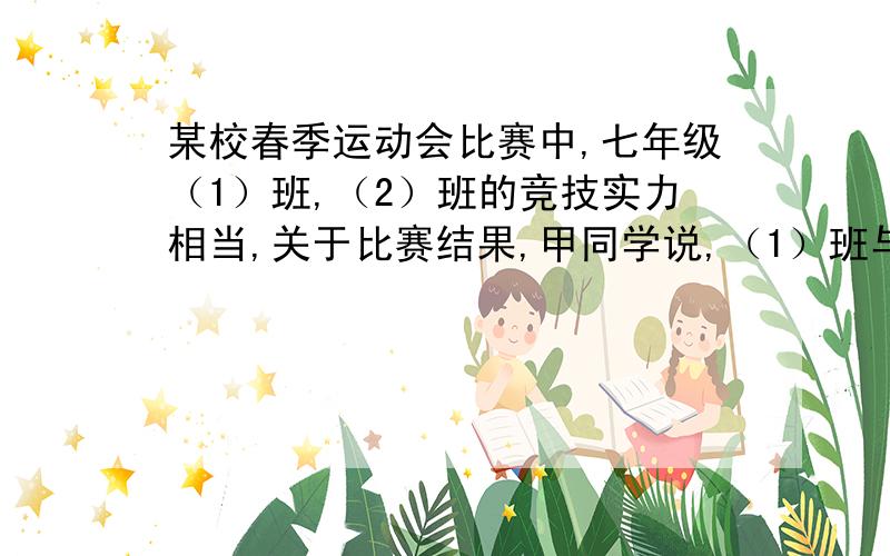 某校春季运动会比赛中,七年级（1）班,（2）班的竞技实力相当,关于比赛结果,甲同学说,（1）班与（2）班的得分比为6:5