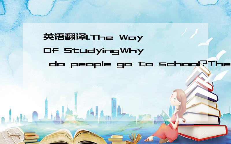 英语翻译1.The Way Of StudyingWhy do people go to school?The aim