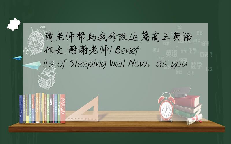 请老师帮助我修改这篇高三英语作文，谢谢老师！ Benefits of Sleeping Well Now, as you