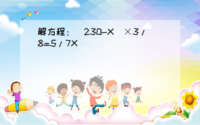 解方程：（230-X）×3/8=5/7X