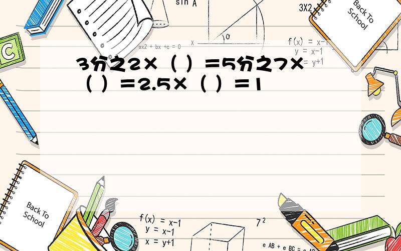 3分之2×（ ）＝5分之7×（ ）＝2.5×（ ）＝1