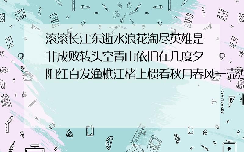 滚滚长江东逝水浪花淘尽英雄是非成败转头空青山依旧在几度夕阳红白发渔樵江楮上惯看秋月春风一壶浊酒喜相逢古今多少事都付笑谈中