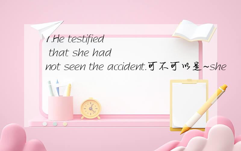 1.He testified that she had not seen the accident.可不可以是~she