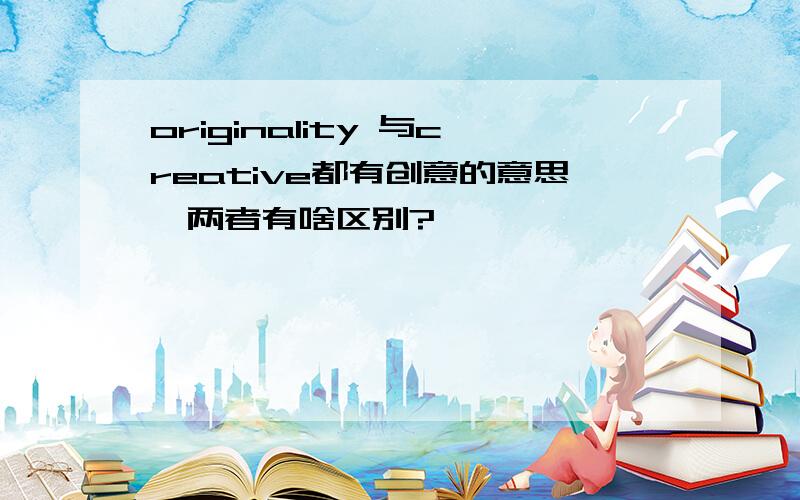 originality 与creative都有创意的意思,两者有啥区别?