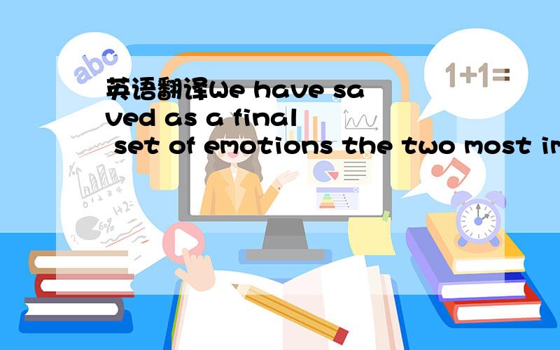 英语翻译We have saved as a final set of emotions the two most im