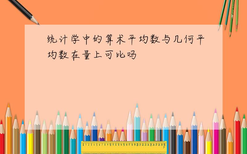 统计学中的算术平均数与几何平均数在量上可比吗