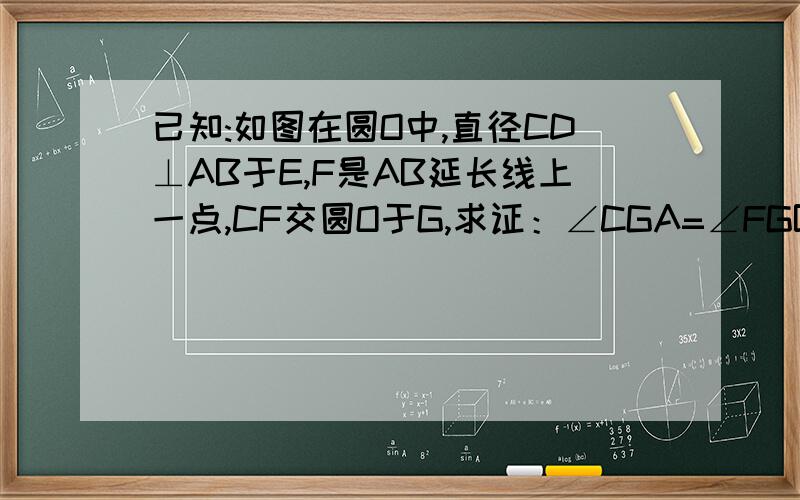 已知:如图在圆O中,直径CD⊥AB于E,F是AB延长线上一点,CF交圆O于G,求证：∠CGA=∠FGB