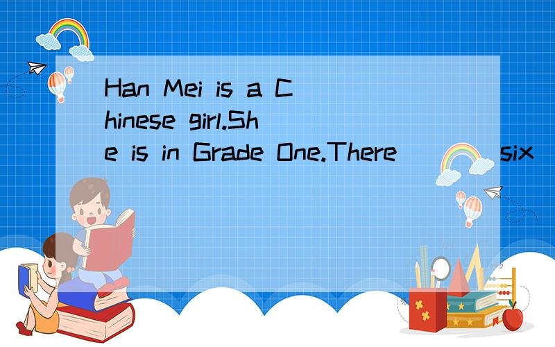 Han Mei is a Chinese girl.She is in Grade One.There ___ six