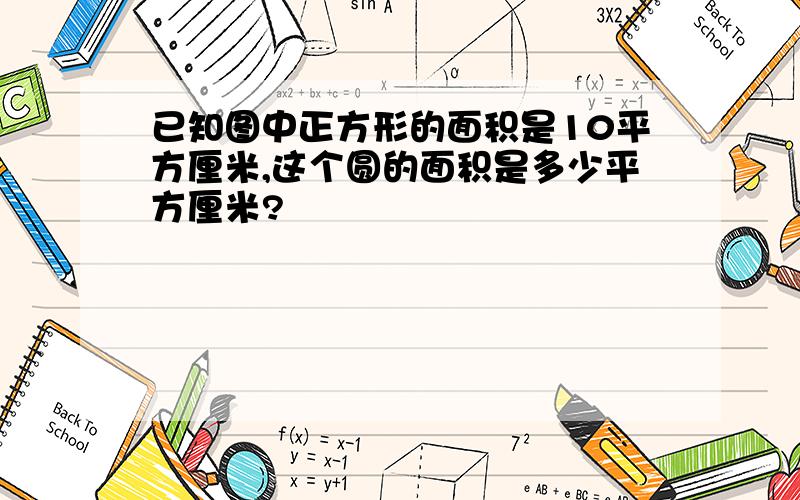 已知图中正方形的面积是10平方厘米,这个圆的面积是多少平方厘米?