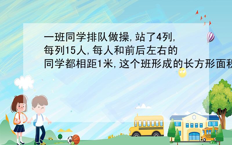 一班同学排队做操,站了4列,每列15人,每人和前后左右的同学都相距1米,这个班形成的长方形面积是多少?