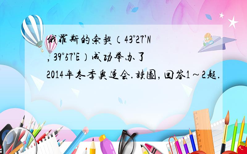 俄罗斯的索契（43°27'N，39°57'E）成功举办了2014年冬季奥运会.读图，回答1～2题.