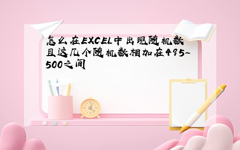 怎么在EXCEL中出现随机数且这几个随机数相加在495~500之间