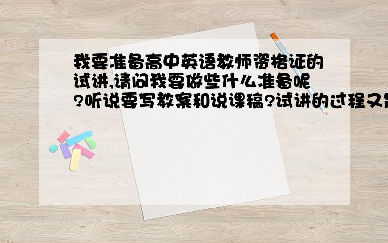 我要准备高中英语教师资格证的试讲,请问我要做些什么准备呢?听说要写教案和说课稿?试讲的过程又是怎样