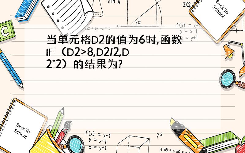 当单元格D2的值为6时,函数IF（D2>8,D2/2,D2*2）的结果为?