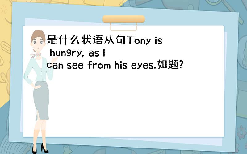 是什么状语从句Tony is hungry, as I can see from his eyes.如题?