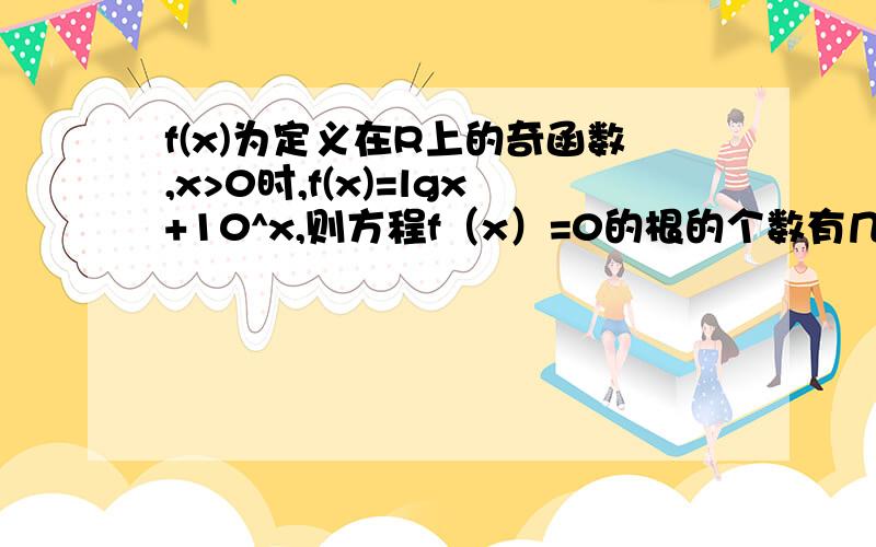 f(x)为定义在R上的奇函数,x>0时,f(x)=lgx+10^x,则方程f（x）=0的根的个数有几个?