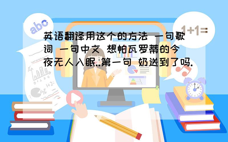 英语翻译用这个的方法 一句歌词 一句中文 想帕瓦罗蒂的今夜无人入眠..第一句 奶送到了吗.