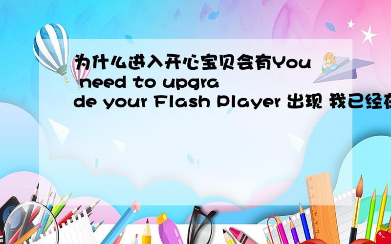 为什么进入开心宝贝会有You need to upgrade your Flash Player 出现 我已经在360里