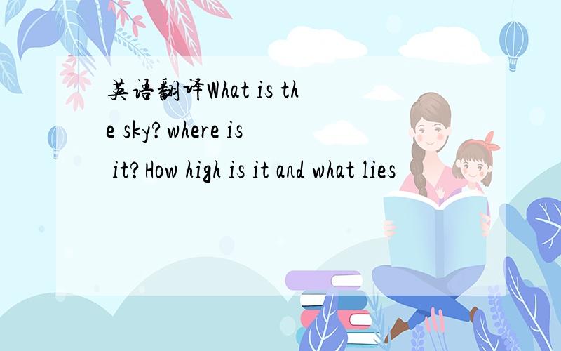 英语翻译What is the sky?where is it?How high is it and what lies