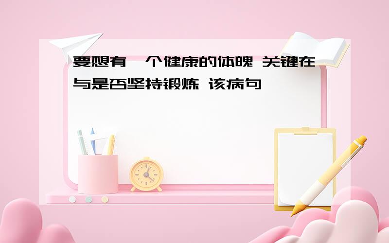 要想有一个健康的体魄 关键在与是否坚持锻炼 该病句