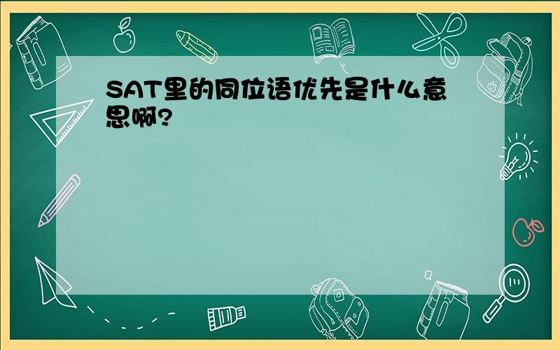 SAT里的同位语优先是什么意思啊?