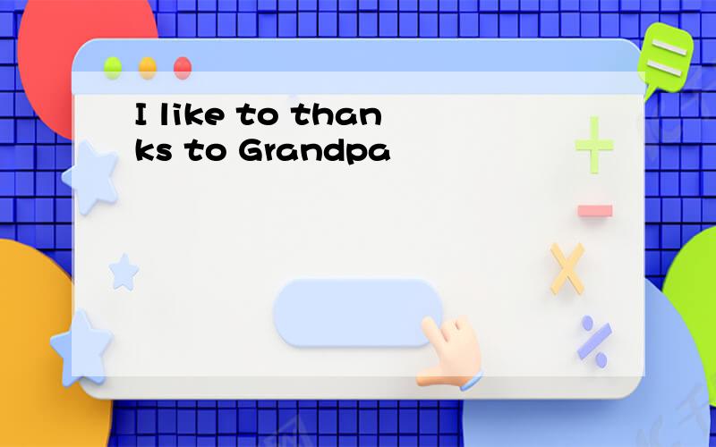 I like to thanks to Grandpa