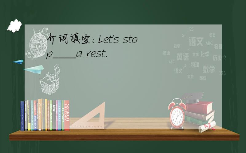 介词填空：Let's stop____a rest.