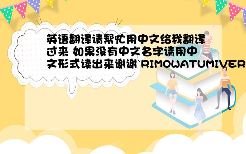 英语翻译请帮忙用中文给我翻译过来 如果没有中文名字请用中文形式读出来谢谢`RIMOWATUMIVERTUPAL ZILE