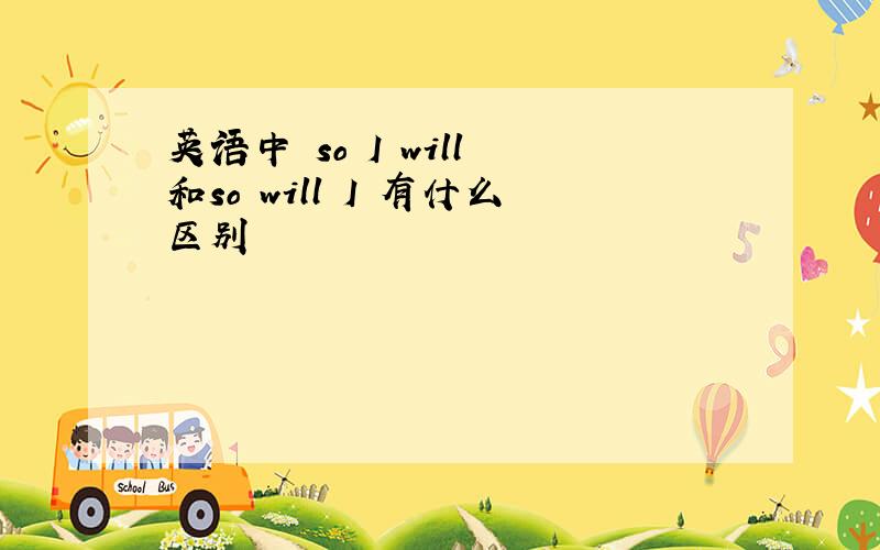 英语中 so I will 和so will I 有什么区别