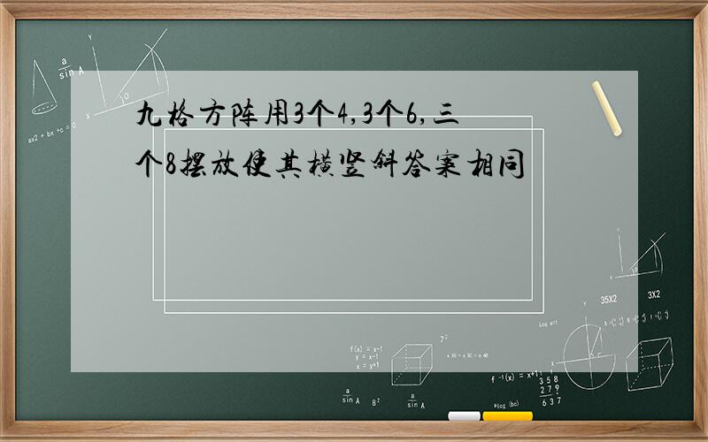 九格方阵用3个4,3个6,三个8摆放使其横竖斜答案相同