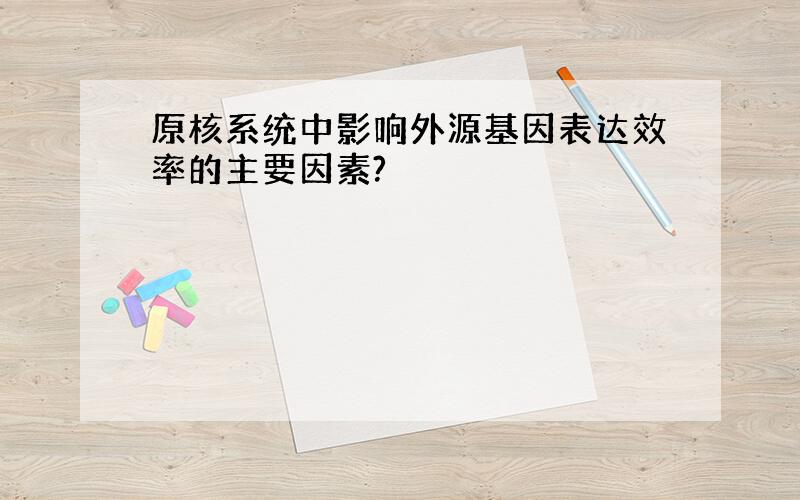 原核系统中影响外源基因表达效率的主要因素?