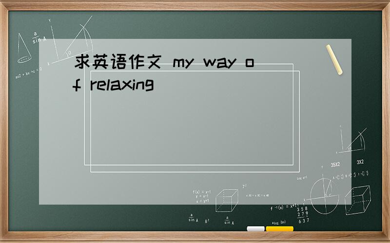 求英语作文 my way of relaxing