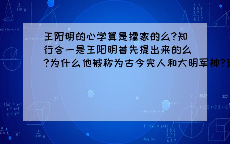 王阳明的心学算是儒家的么?知行合一是王阳明首先提出来的么?为什么他被称为古今完人和大明军神?现在还有人研究心学吗?