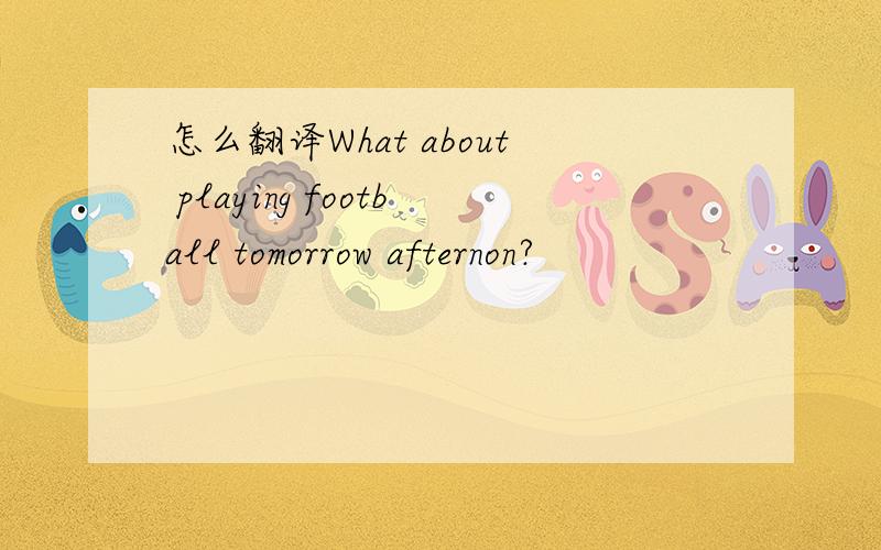 怎么翻译What about playing football tomorrow afternon?