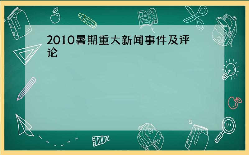 2010暑期重大新闻事件及评论