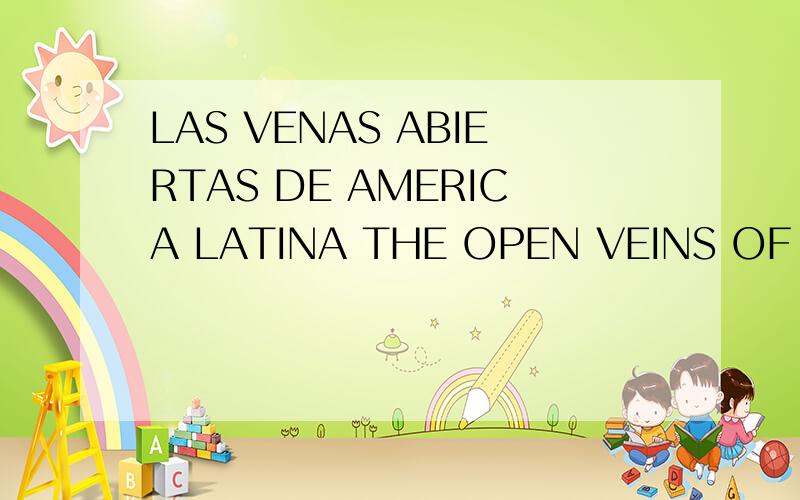 LAS VENAS ABIERTAS DE AMERICA LATINA THE OPEN VEINS OF LATIN