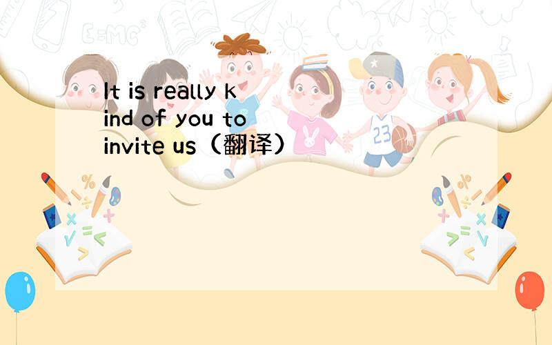 It is really kind of you to invite us（翻译）