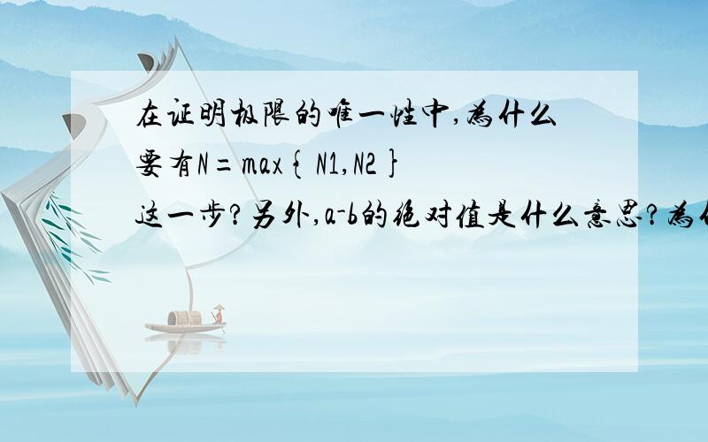 在证明极限的唯一性中,为什么要有N=max{N1,N2}这一步?另外,a-b的绝对值是什么意思?为什么要这样做?